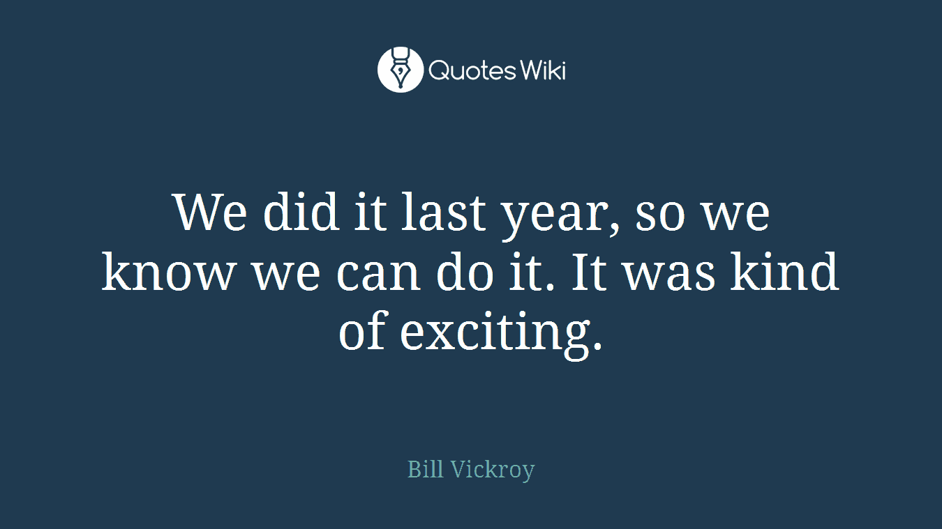 We did it last year, so we know we can do it. It was kind of exciting.