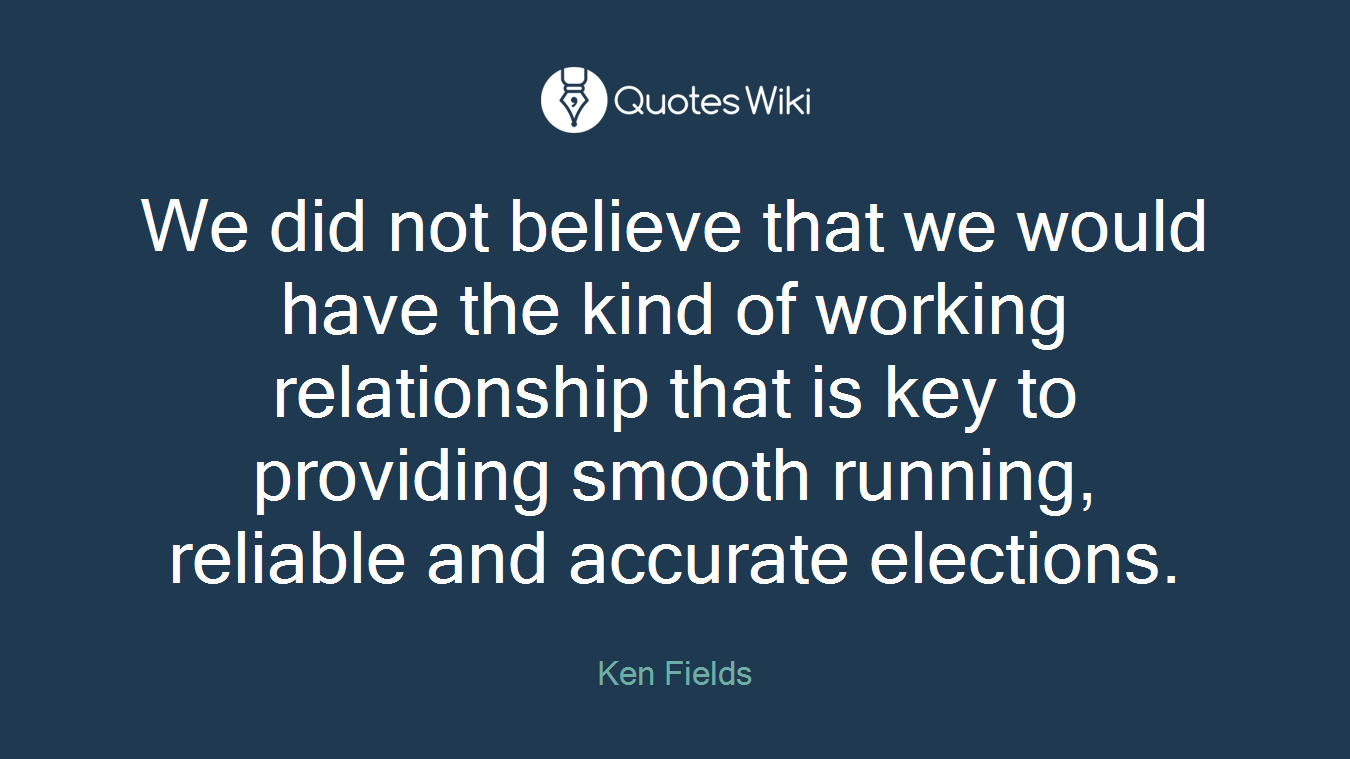 We did not believe that we would have the kind of working relationship that is key to providing smooth running, reliable and accurate elections.