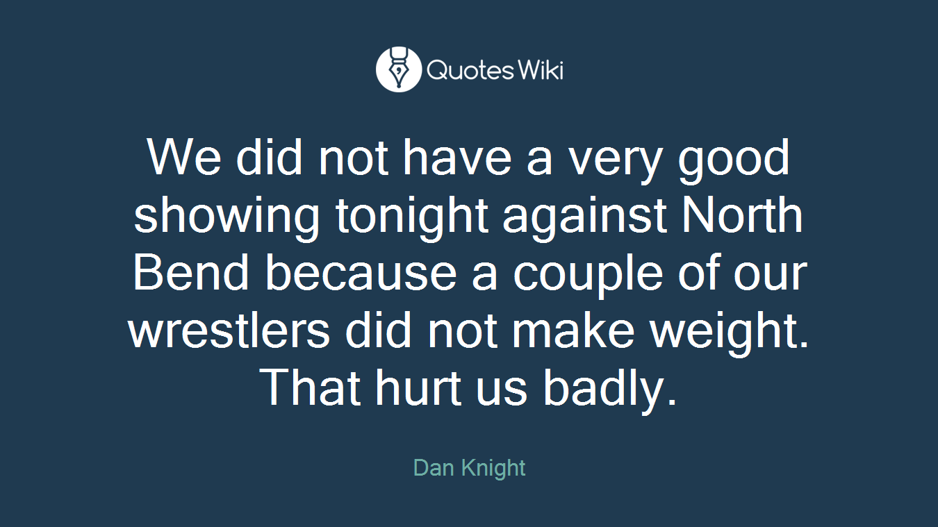 We did not have a very good showing tonight against North Bend because a couple of our wrestlers did not make weight. That hurt us badly.