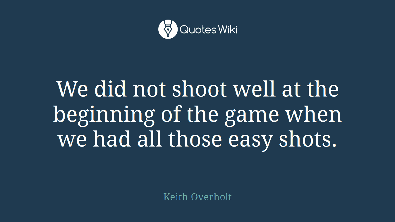 We did not shoot well at the beginning of the game when we had all those easy shots.