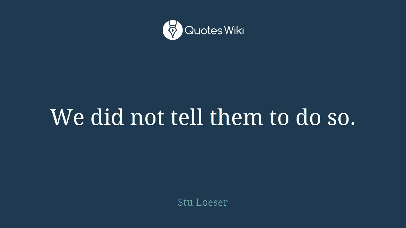 We did not tell them to do so.