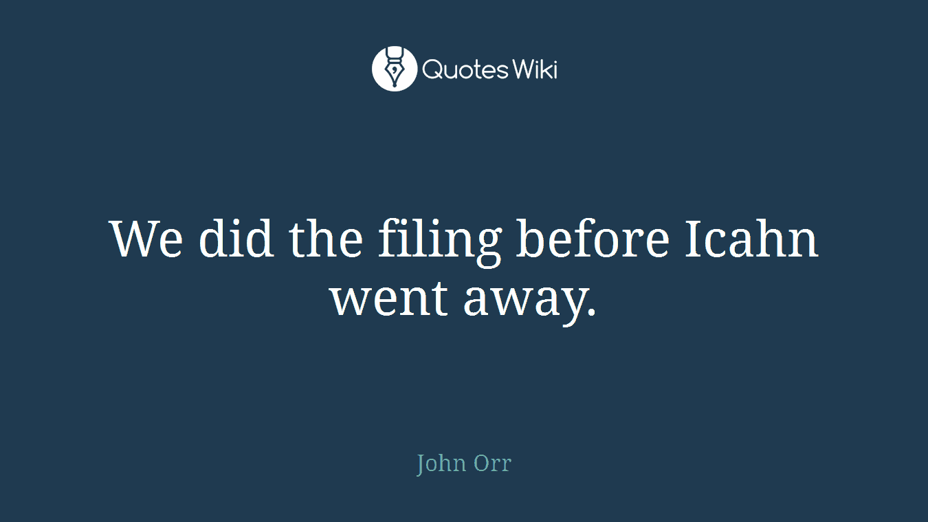 We did the filing before Icahn went away.