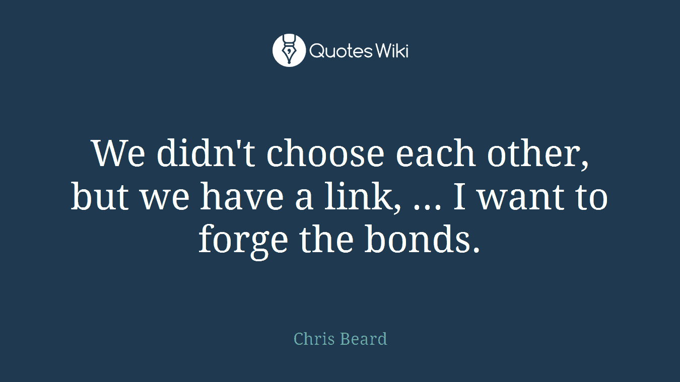 We didn't choose each other, but we have a link, ... I want to forge the bonds.