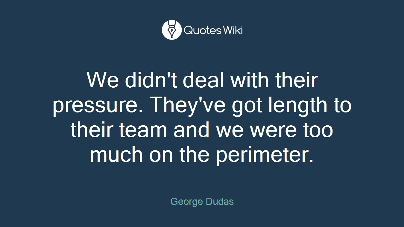 We didn't deal with their pressure. They've got length to their team and we were too much on the perimeter.