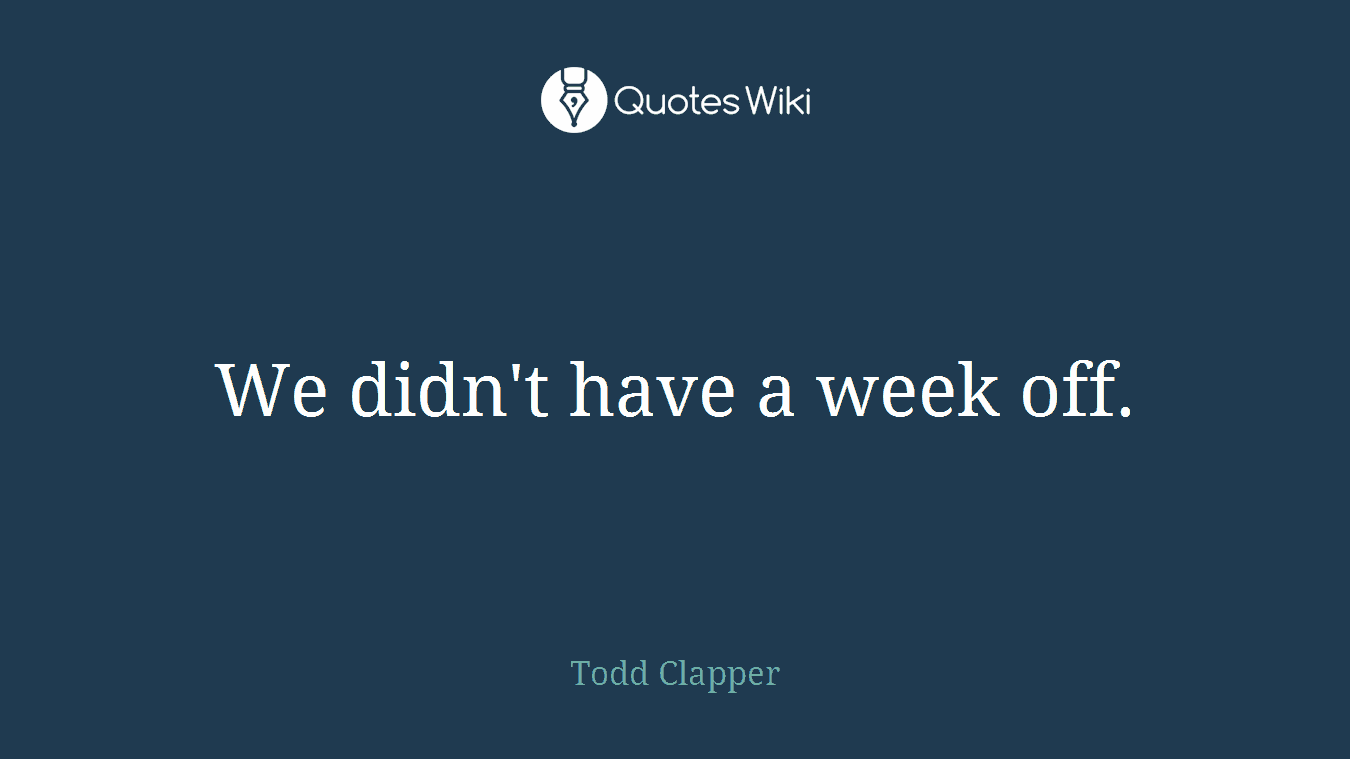 We didn't have a week off.