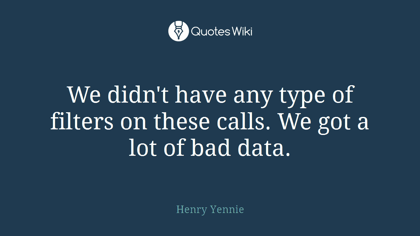 We didn't have any type of filters on these calls. We got a lot of bad data.