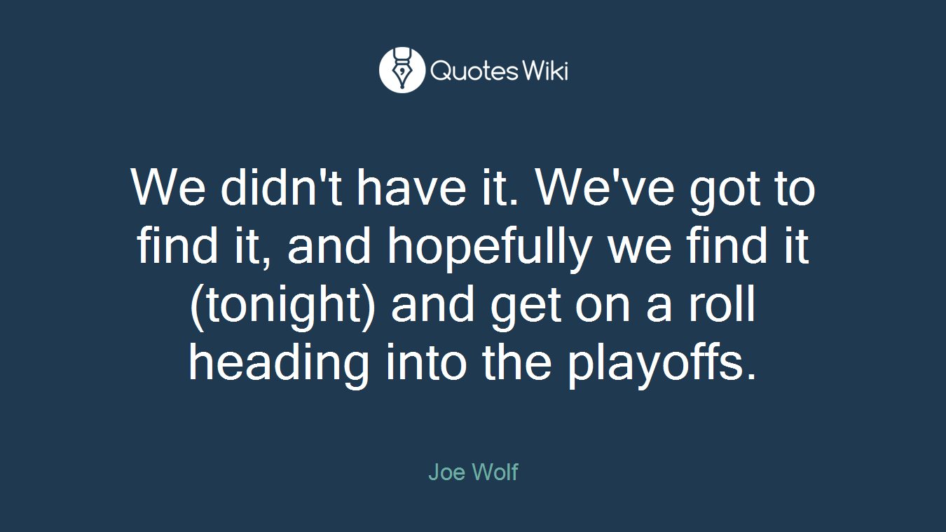 We didn't have it. We've got to find it, and hopefully we find it (tonight) and get on a roll heading into the playoffs.