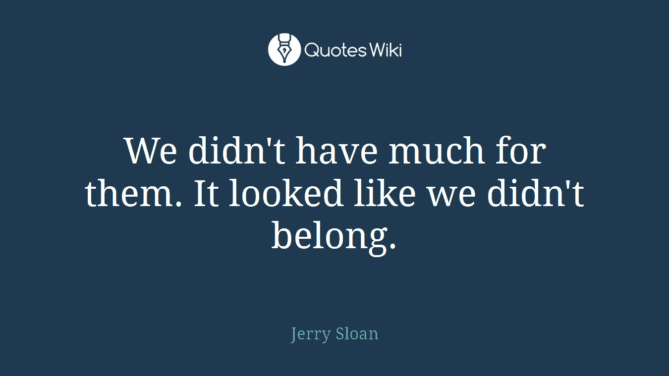 We didn't have much for them. It looked like we didn't belong.