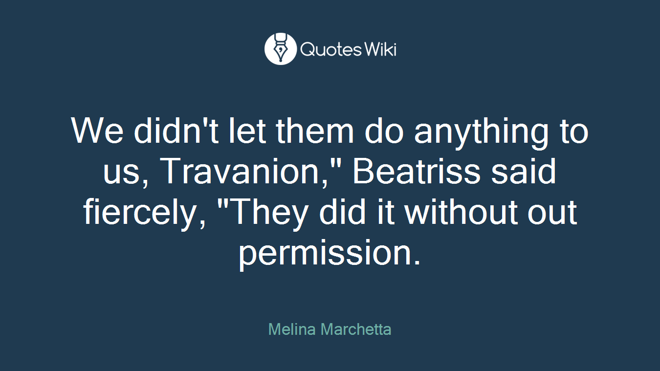 We didn't let them do anything to us, Travanion," Beatriss said fiercely, "They did it without out permission.