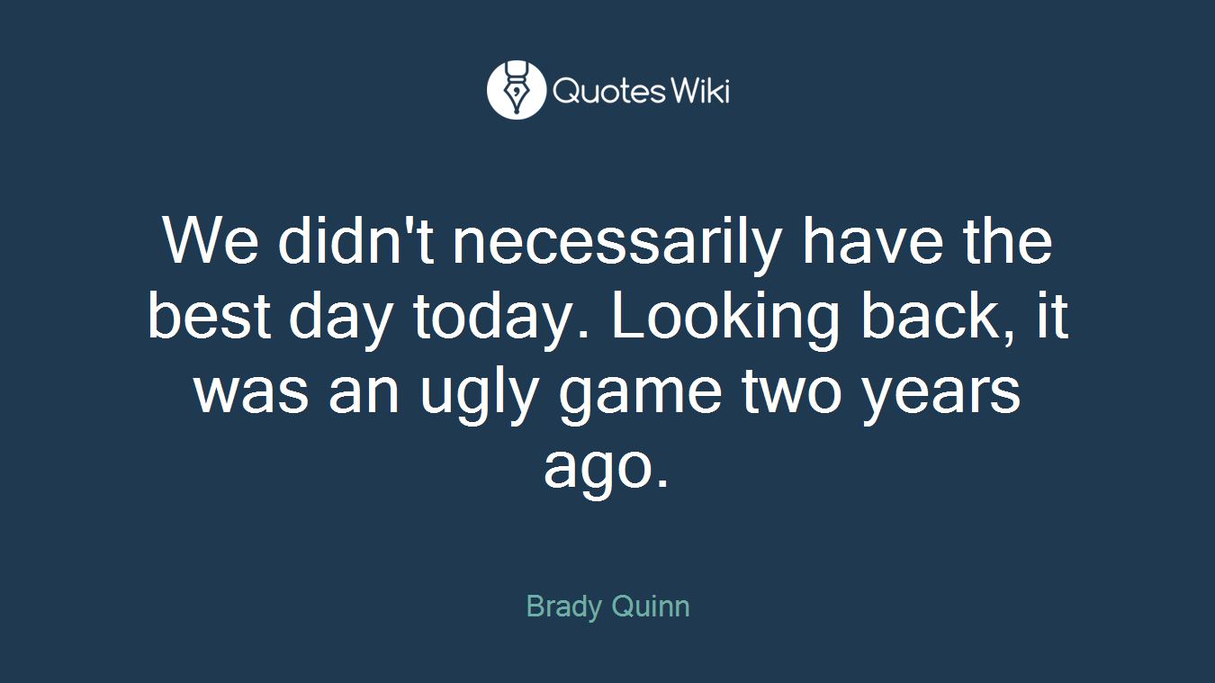 We didn't necessarily have the best day today. Looking back, it was an ugly game two years ago.