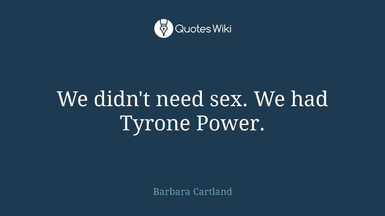 We didn't need sex. We had Tyrone Power.