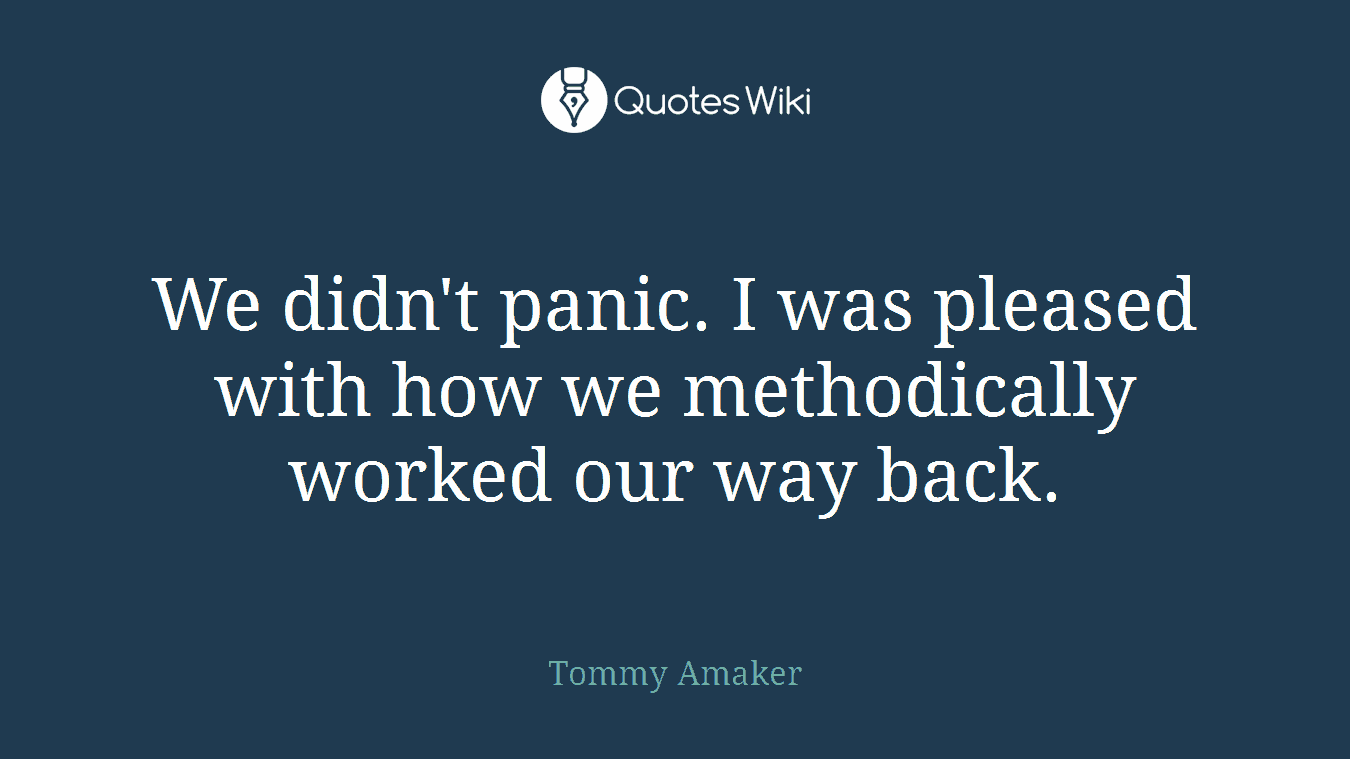 We didn't panic. I was pleased with how we methodically worked our way back.