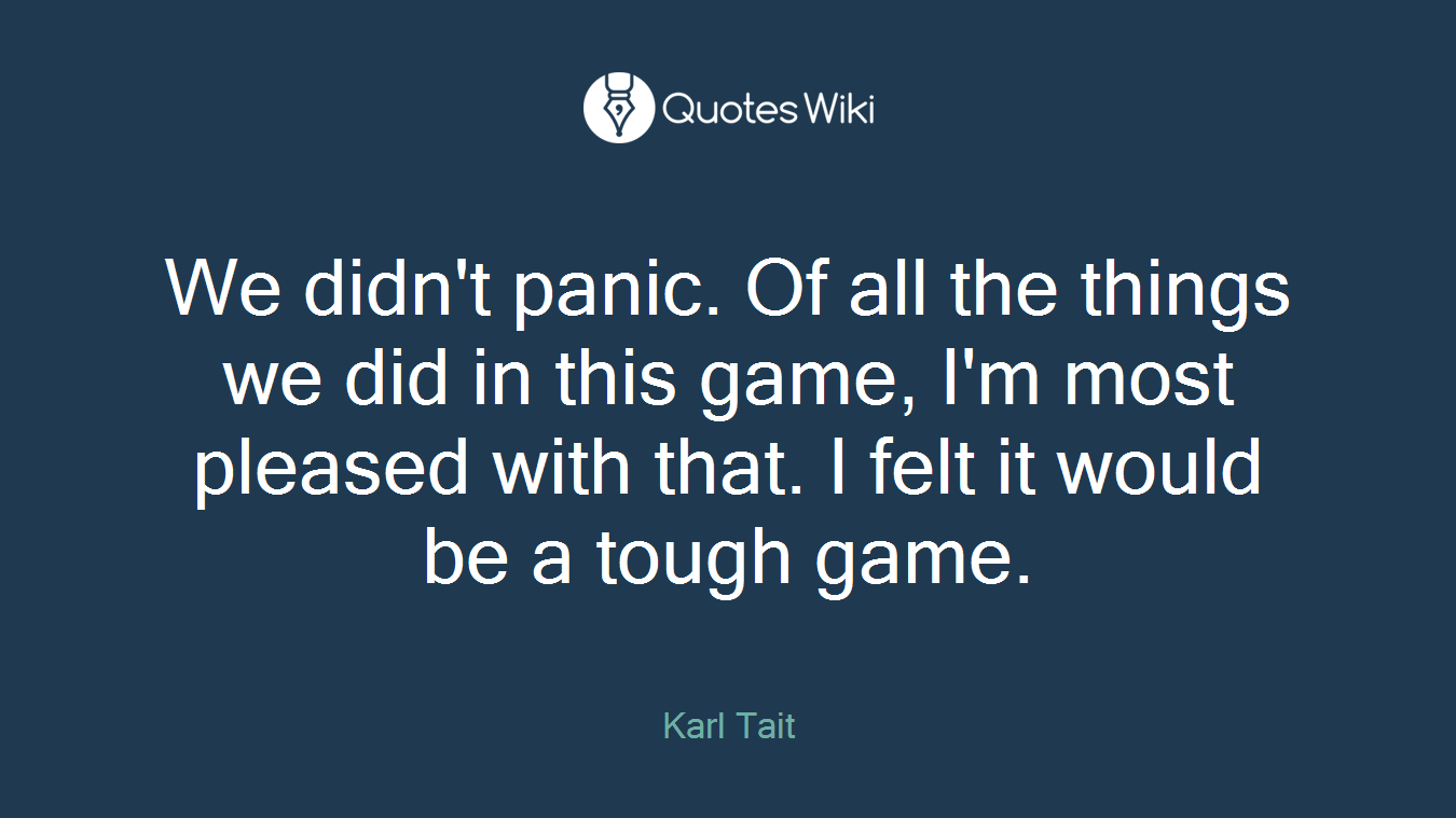 We didn't panic. Of all the things we did in this game, I'm most pleased with that. I felt it would be a tough game.