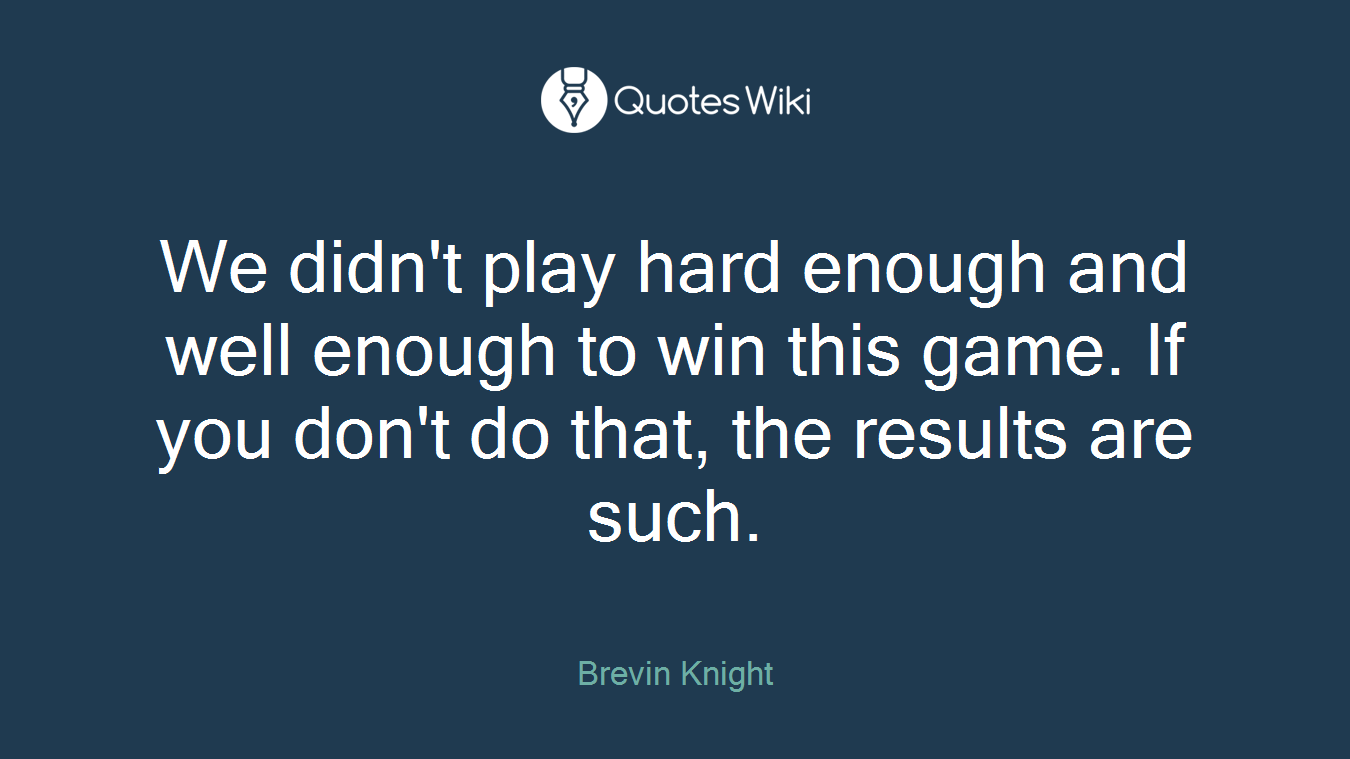 We didn't play hard enough and well enough to win this game. If you don't do that, the results are such.