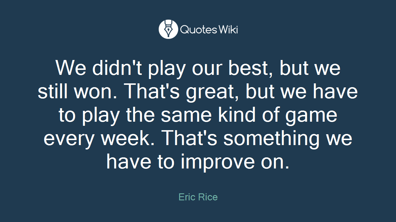 We didn't play our best, but we still won. That's great, but we have to play the same kind of game every week. That's something we have to improve on.