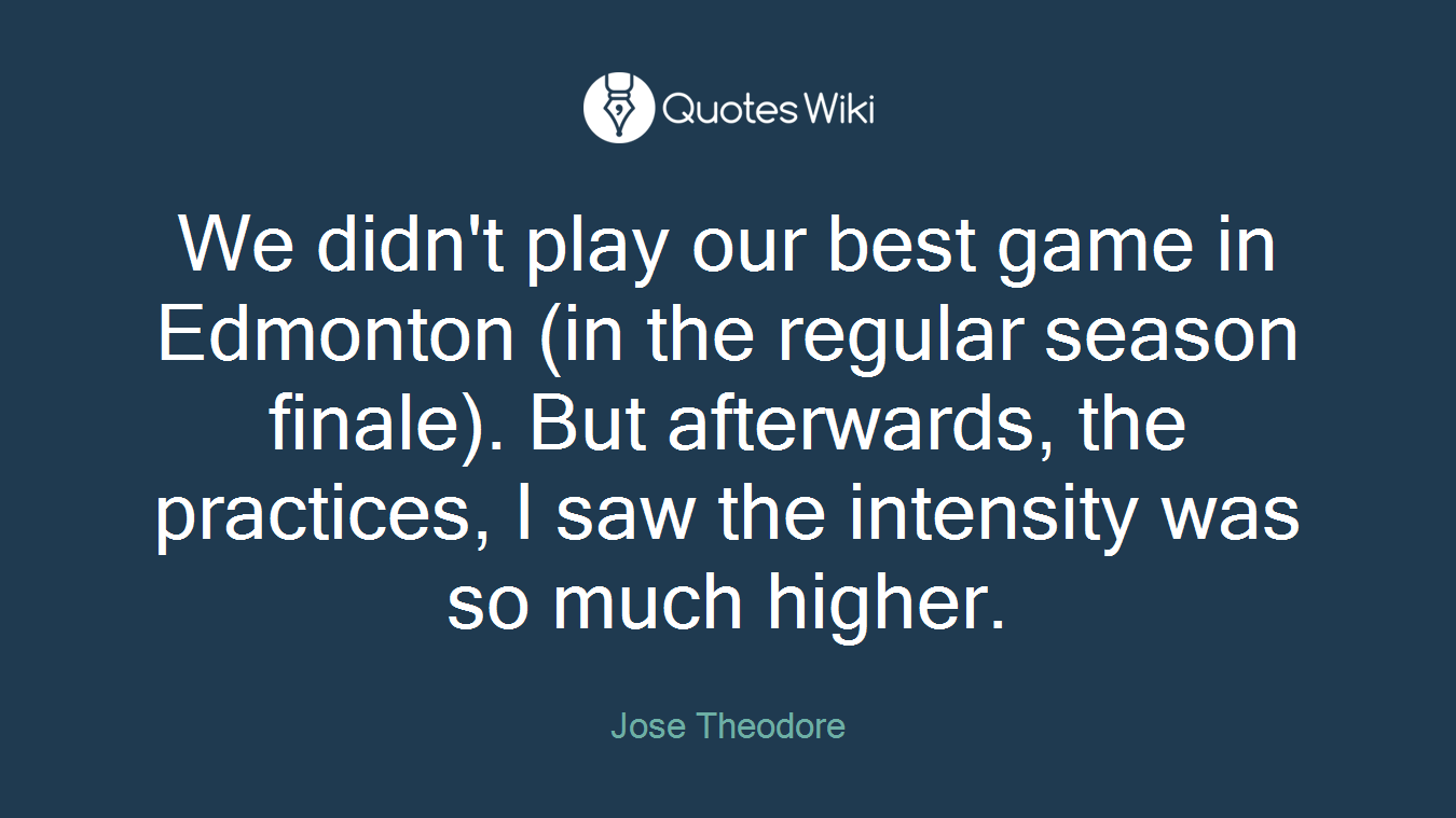 We didn't play our best game in Edmonton (in the regular season finale). But afterwards, the practices, I saw the intensity was so much higher.