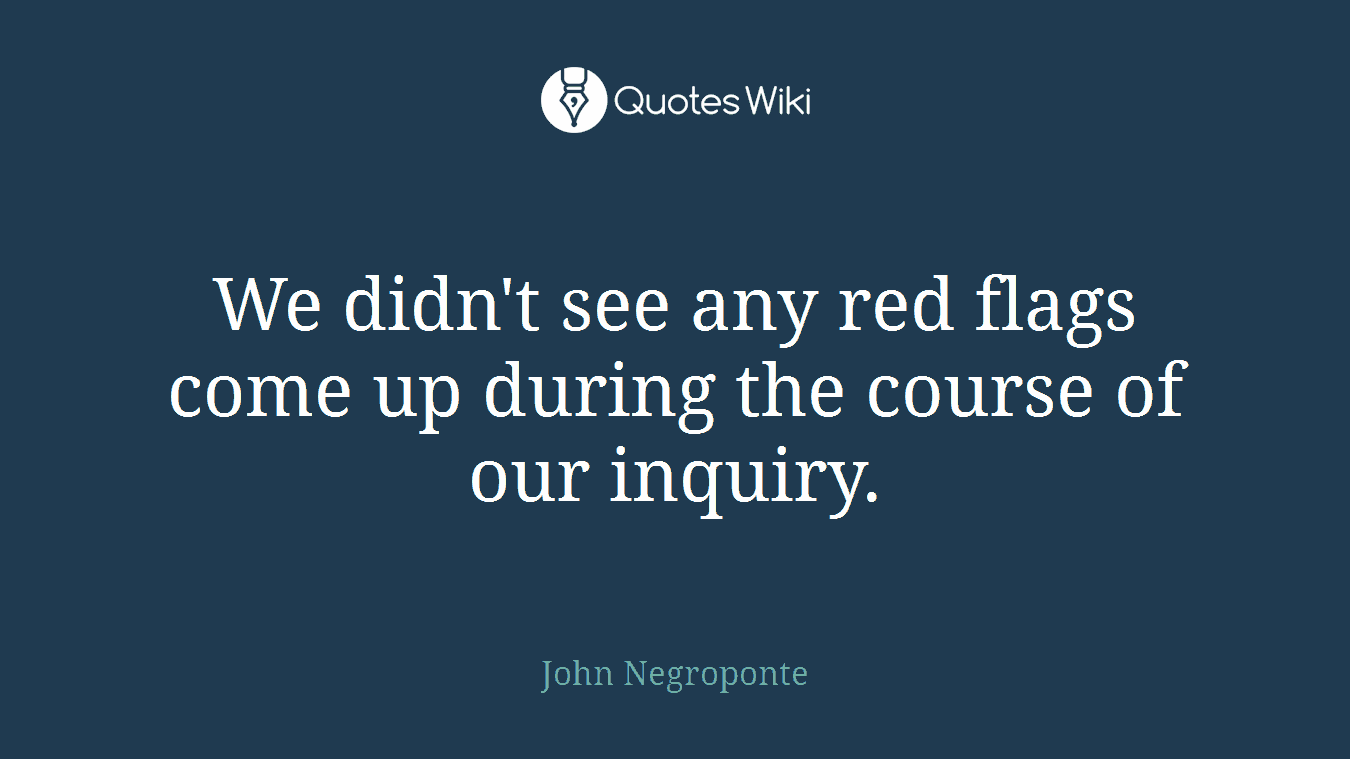 We didn't see any red flags come up during the course of our inquiry.