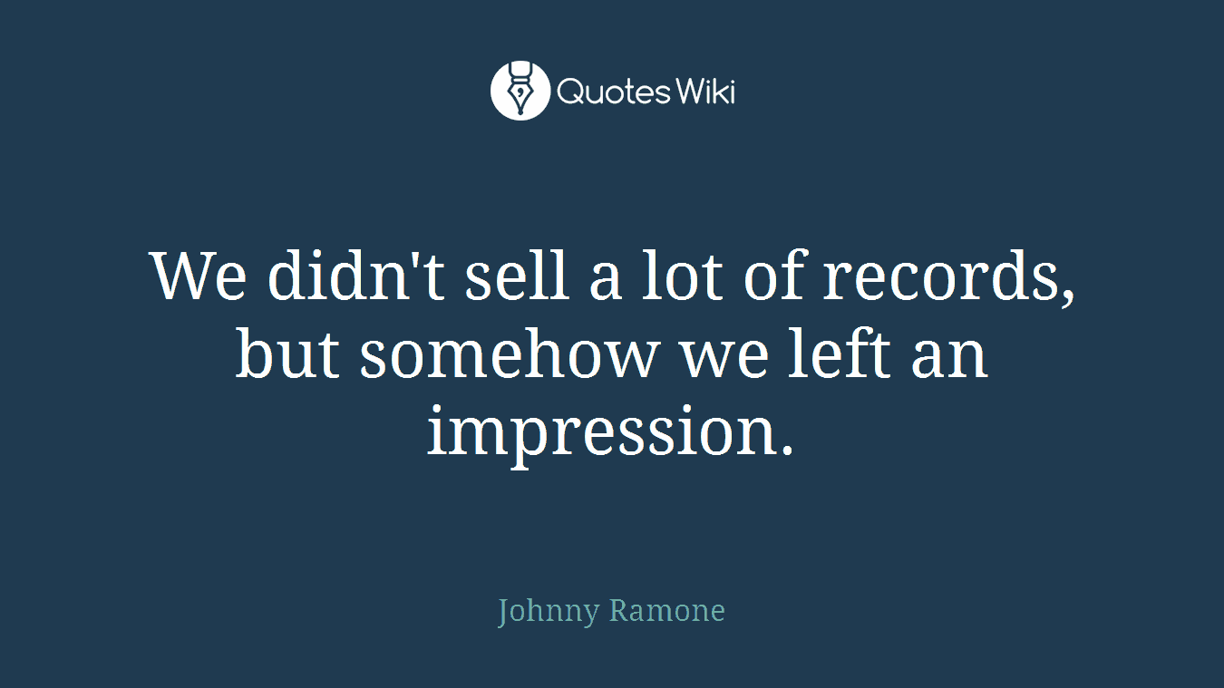 We didn't sell a lot of records, but somehow we left an impression.