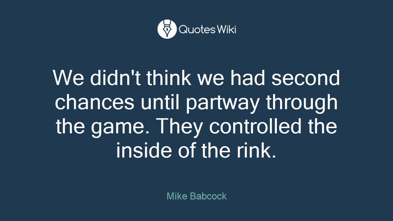 We didn't think we had second chances until partway through the game. They controlled the inside of the rink.