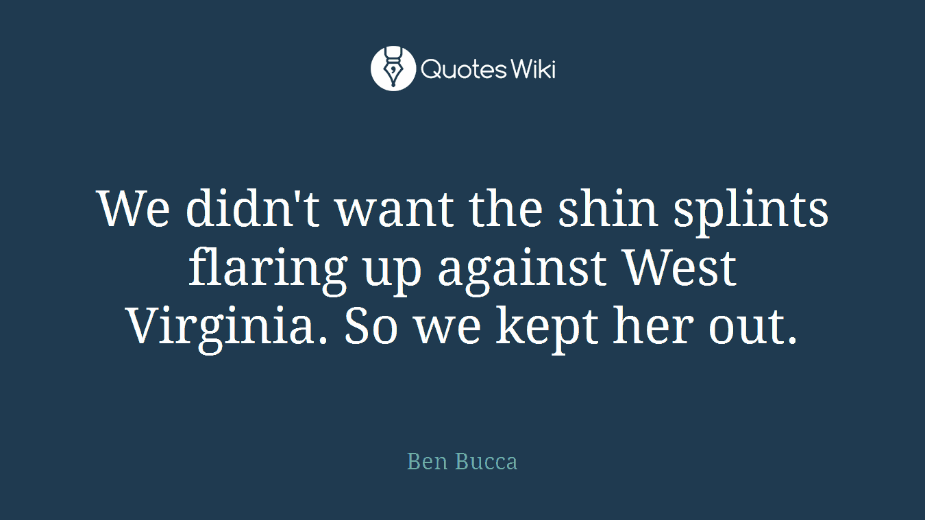 We didn't want the shin splints flaring up against West Virginia. So we kept her out.