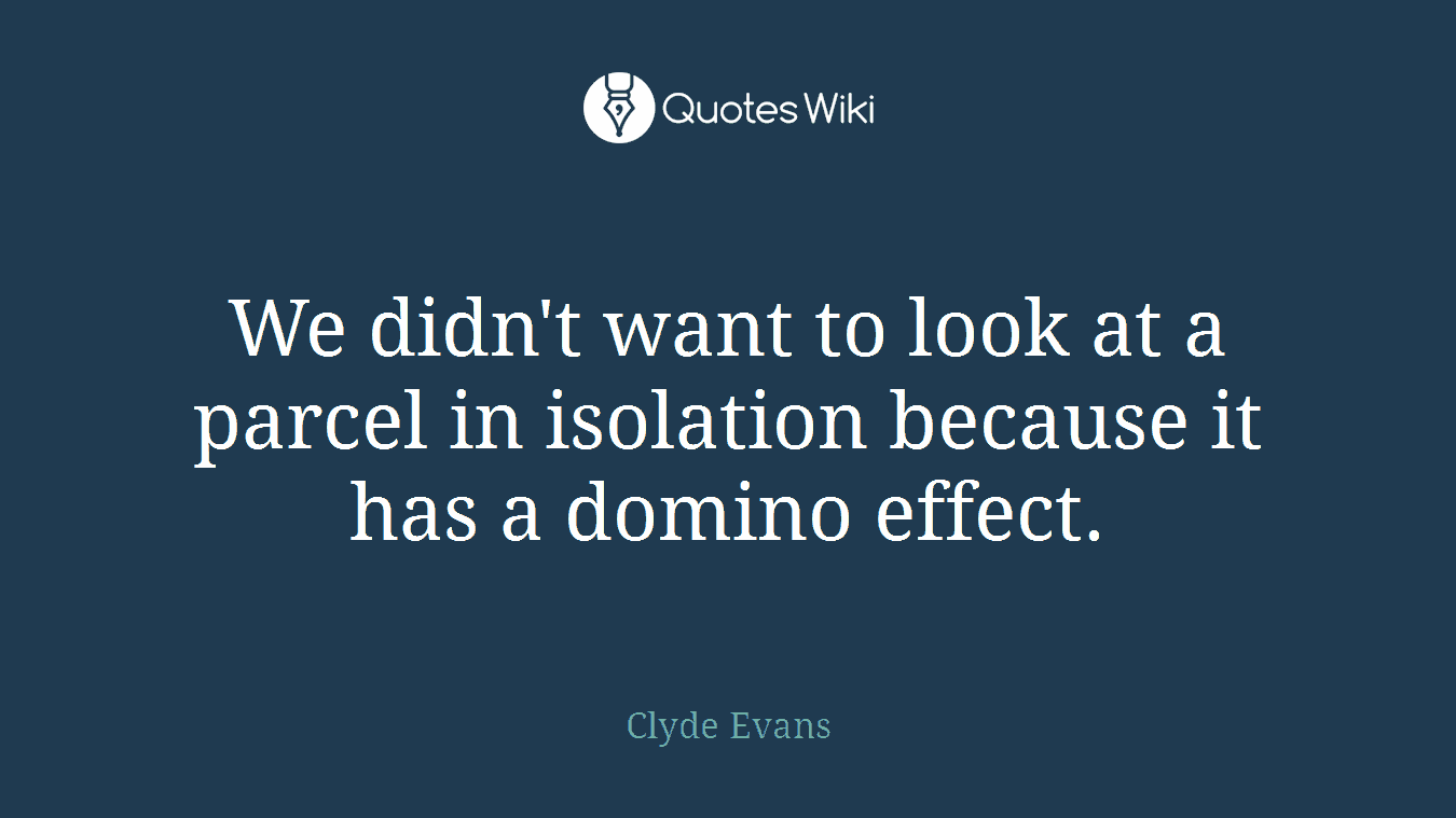 We didn't want to look at a parcel in isolation because it has a domino effect.