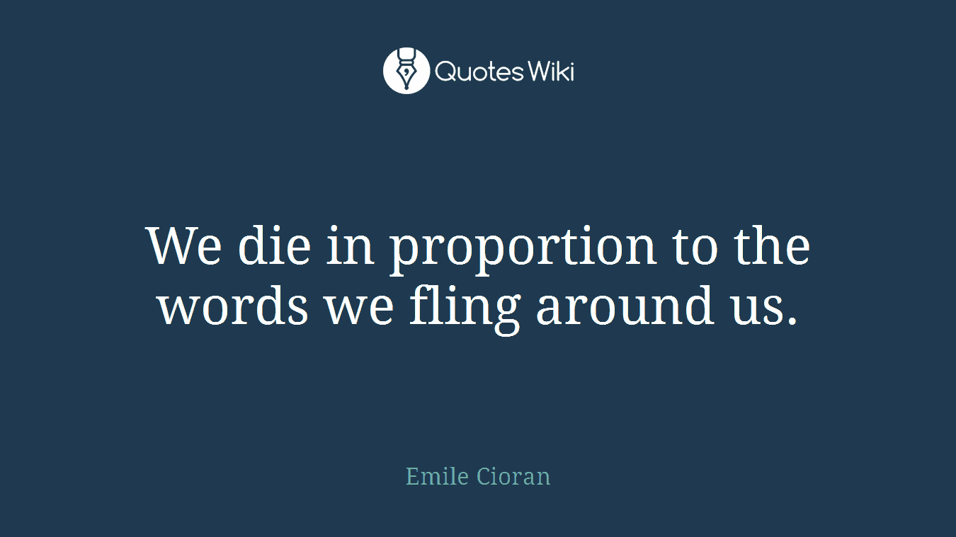 We die in proportion to the words we fling around us.