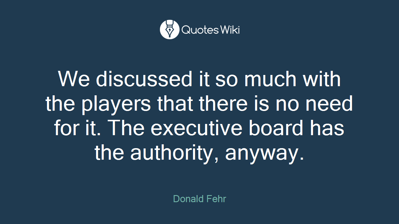 We discussed it so much with the players that there is no need for it. The executive board has the authority, anyway.