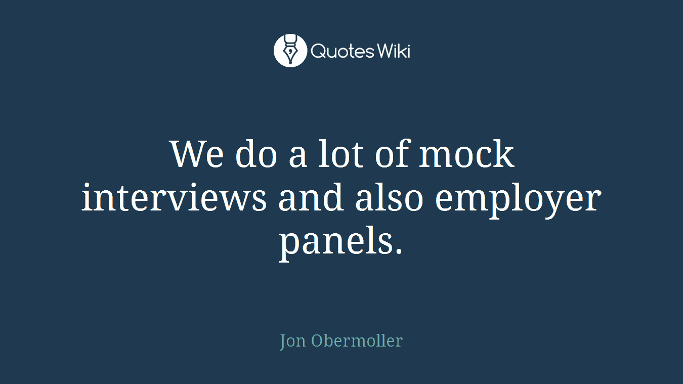 We do a lot of mock interviews and also employer panels.