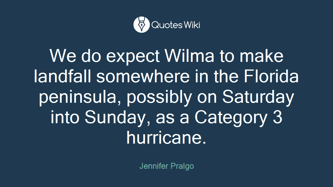 We do expect Wilma to make landfall somewhere in the Florida peninsula, possibly on Saturday into Sunday, as a Category 3 hurricane.