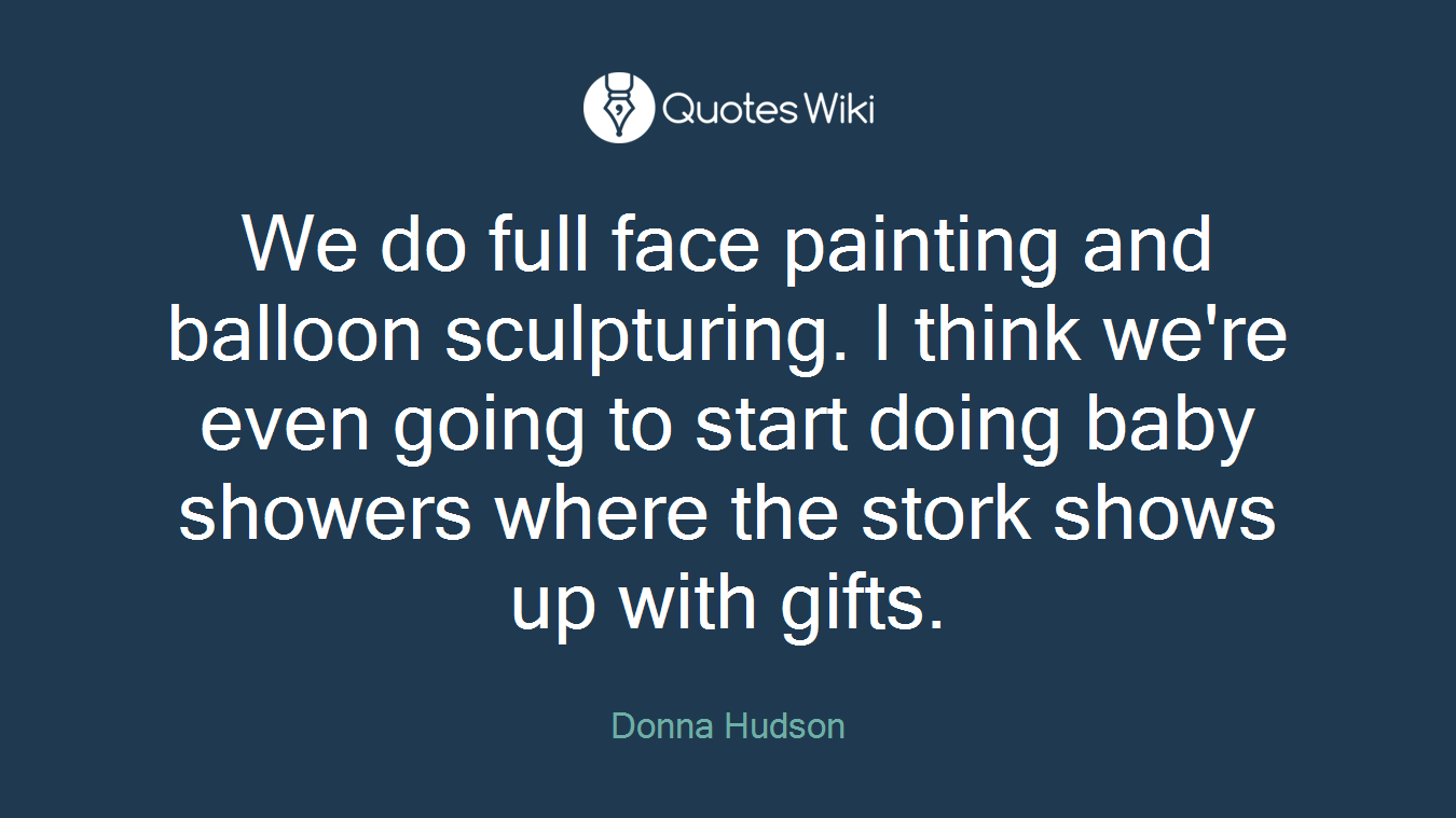 We do full face painting and balloon sculpturing. I think we're even going to start doing baby showers where the stork shows up with gifts.