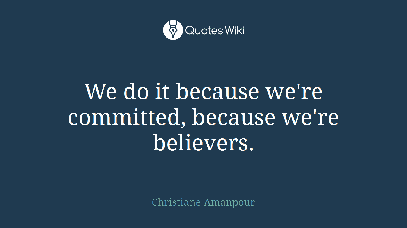 We do it because we're committed, because we're believers.