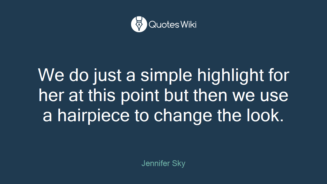 We do just a simple highlight for her at this point but then we use a hairpiece to change the look.