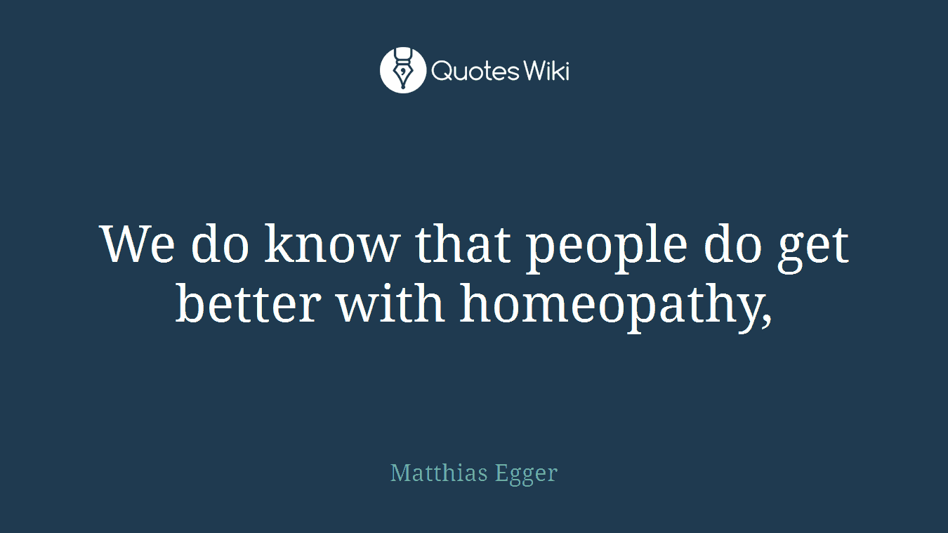 We do know that people do get better with homeopathy,