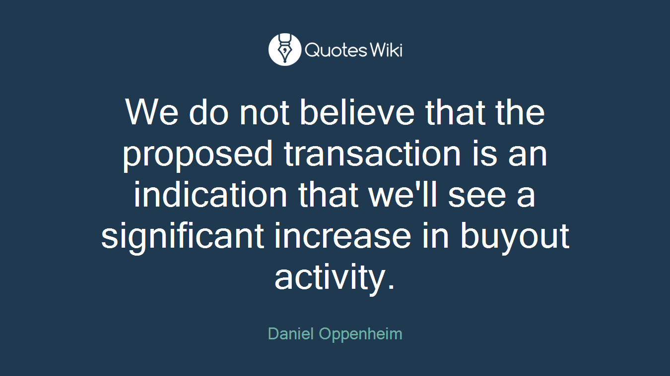 We do not believe that the proposed transaction is an indication that we'll see a significant increase in buyout activity.