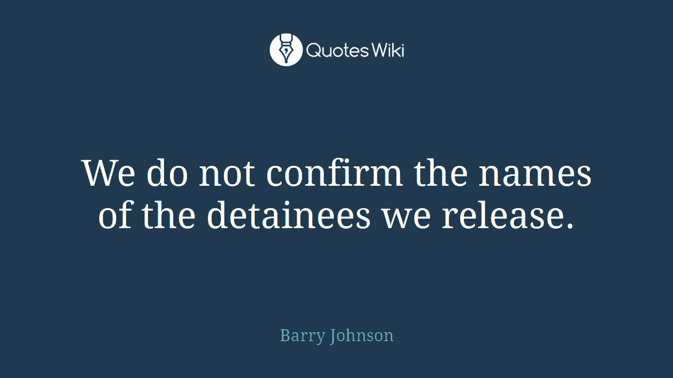 We do not confirm the names of the detainees we release.
