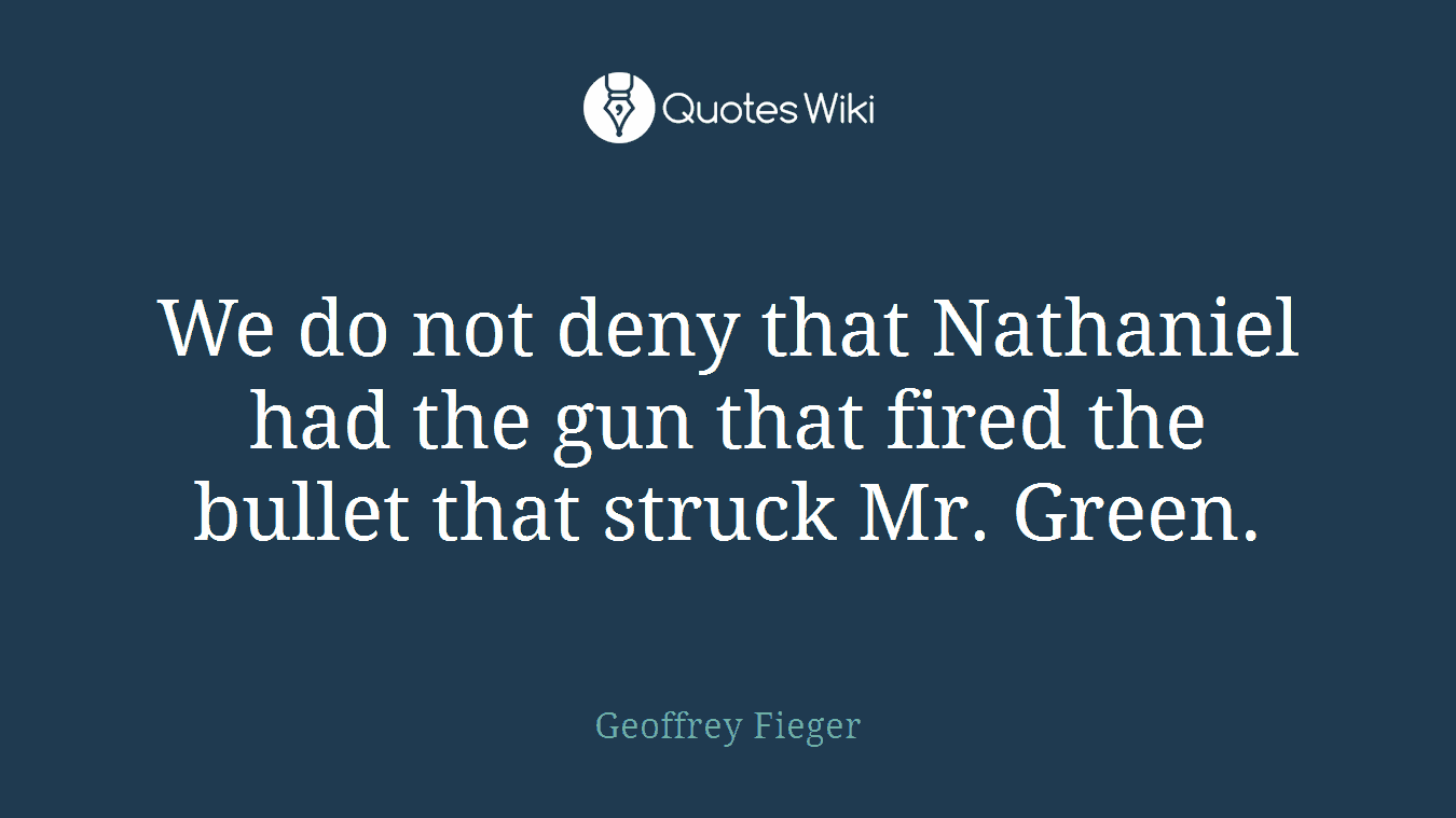 We do not deny that Nathaniel had the gun that fired the bullet that struck Mr. Green.