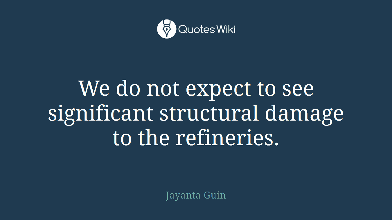 We do not expect to see significant structural damage to the refineries.