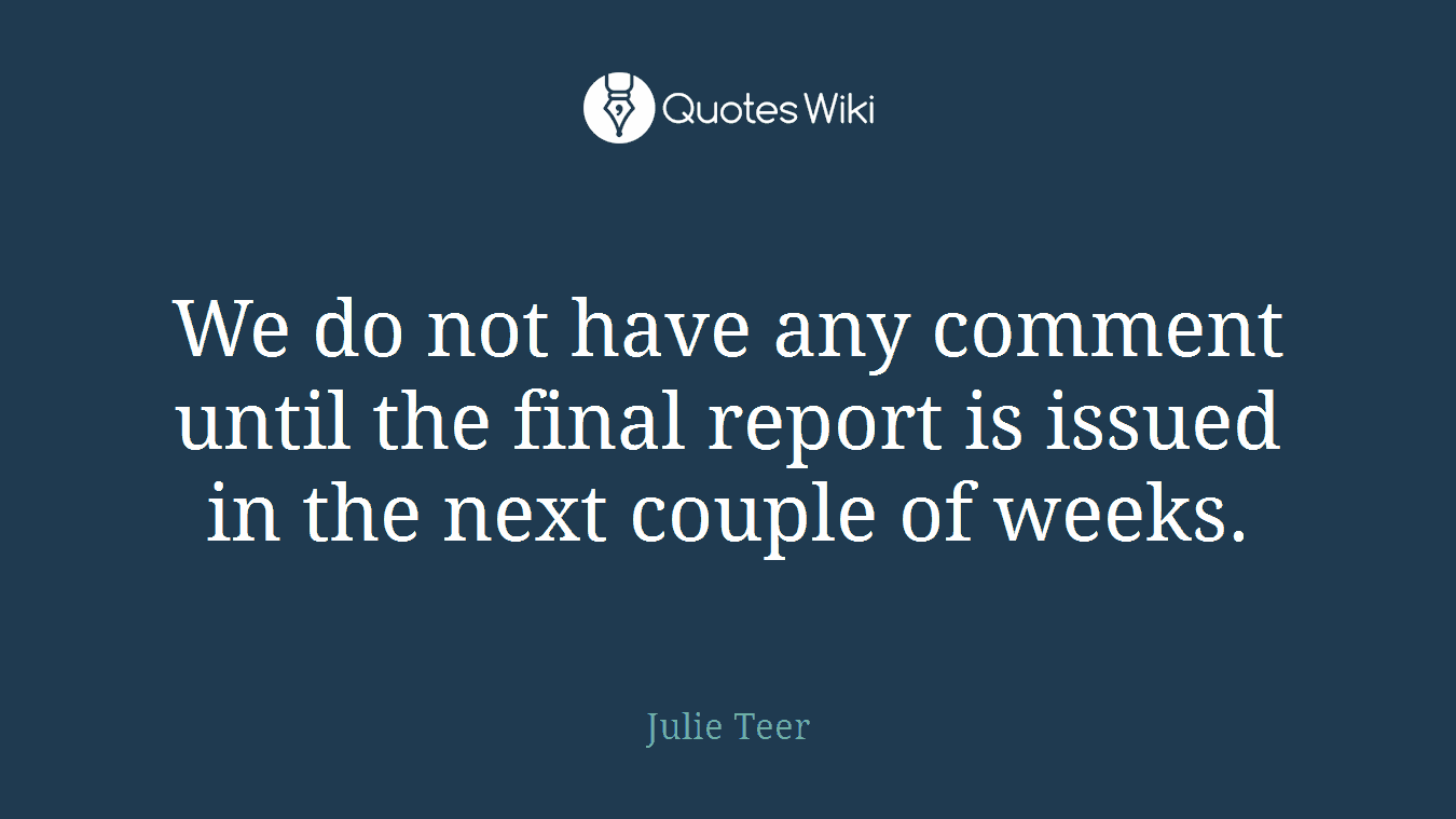 We do not have any comment until the final report is issued in the next couple of weeks.