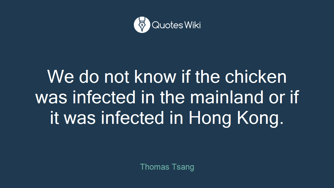 We do not know if the chicken was infected in the mainland or if it was infected in Hong Kong.