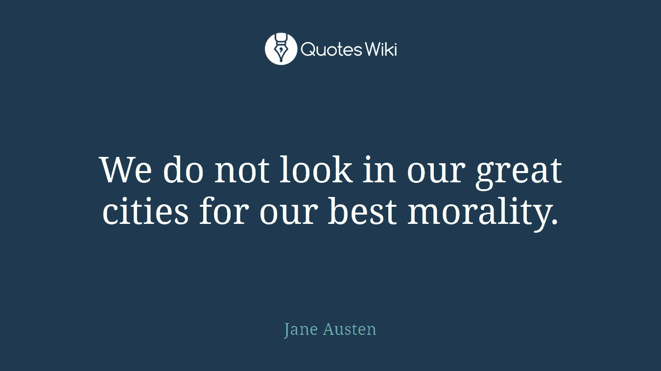 We do not look in our great cities for our best morality.