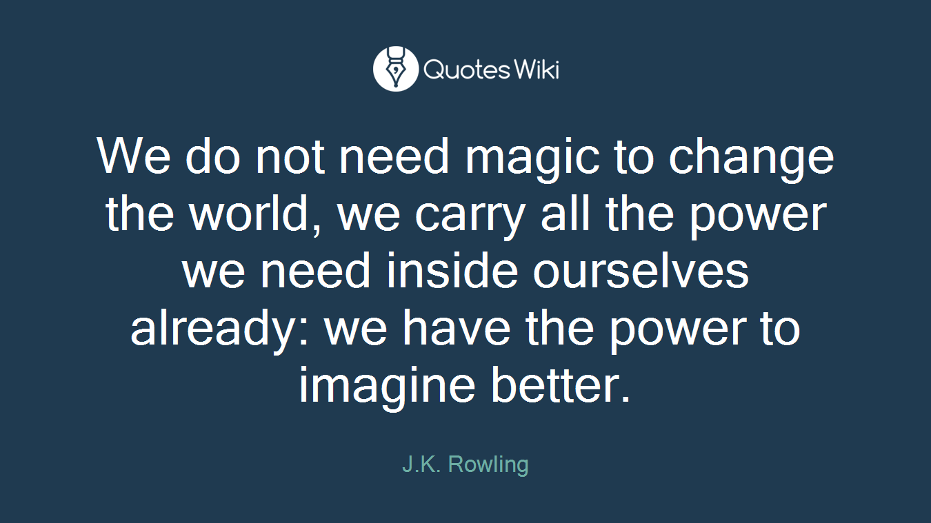 We do not need magic to change the world, we carry all the power we need inside ourselves already: we have the power to imagine better.
