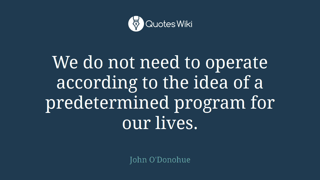 We do not need to operate according to the idea of a predetermined program for our lives.
