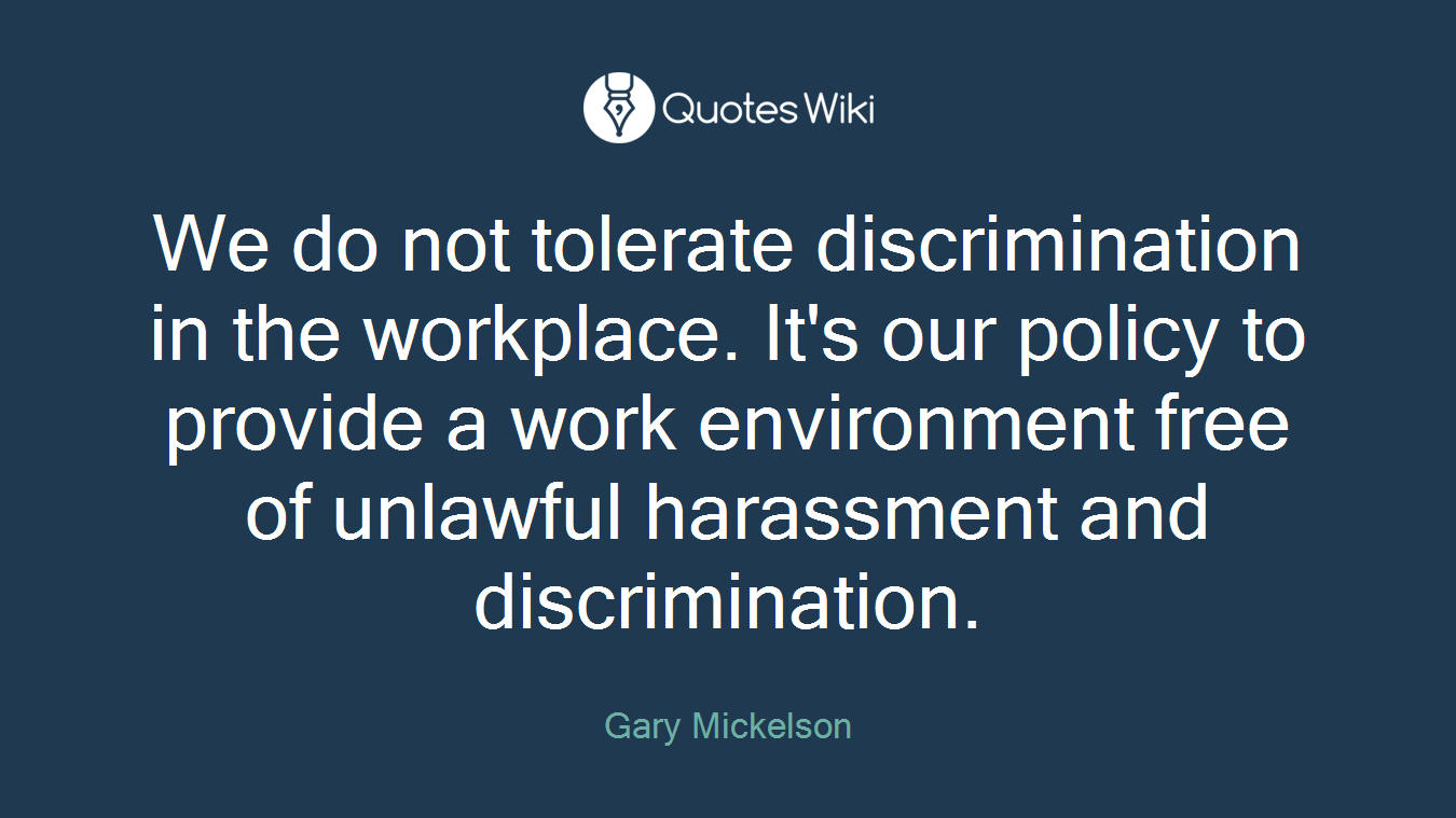 We do not tolerate discrimination in the workplace. It's our policy to provide a work environment free of unlawful harassment and discrimination.