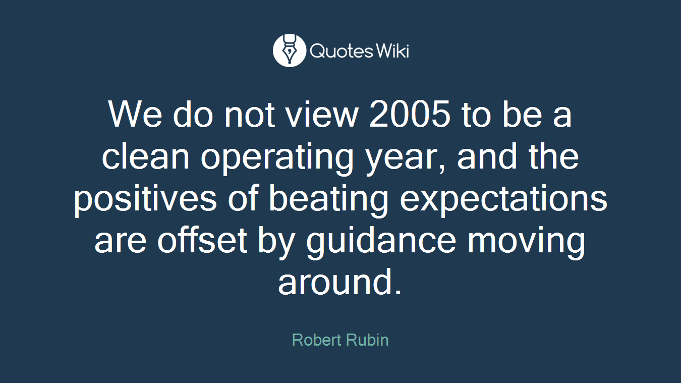 We do not view 2005 to be a clean operating year, and the positives of beating expectations are offset by guidance moving around.