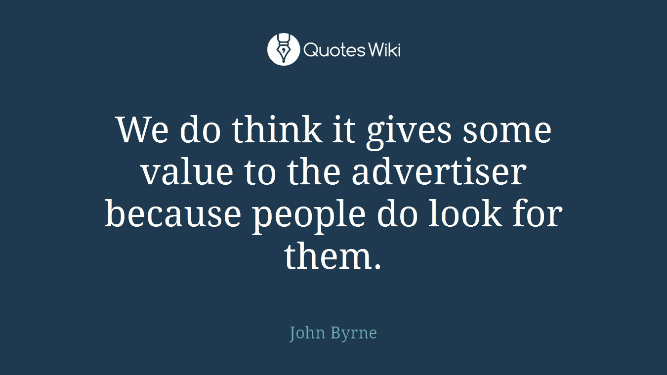 We do think it gives some value to the advertiser because people do look for them.