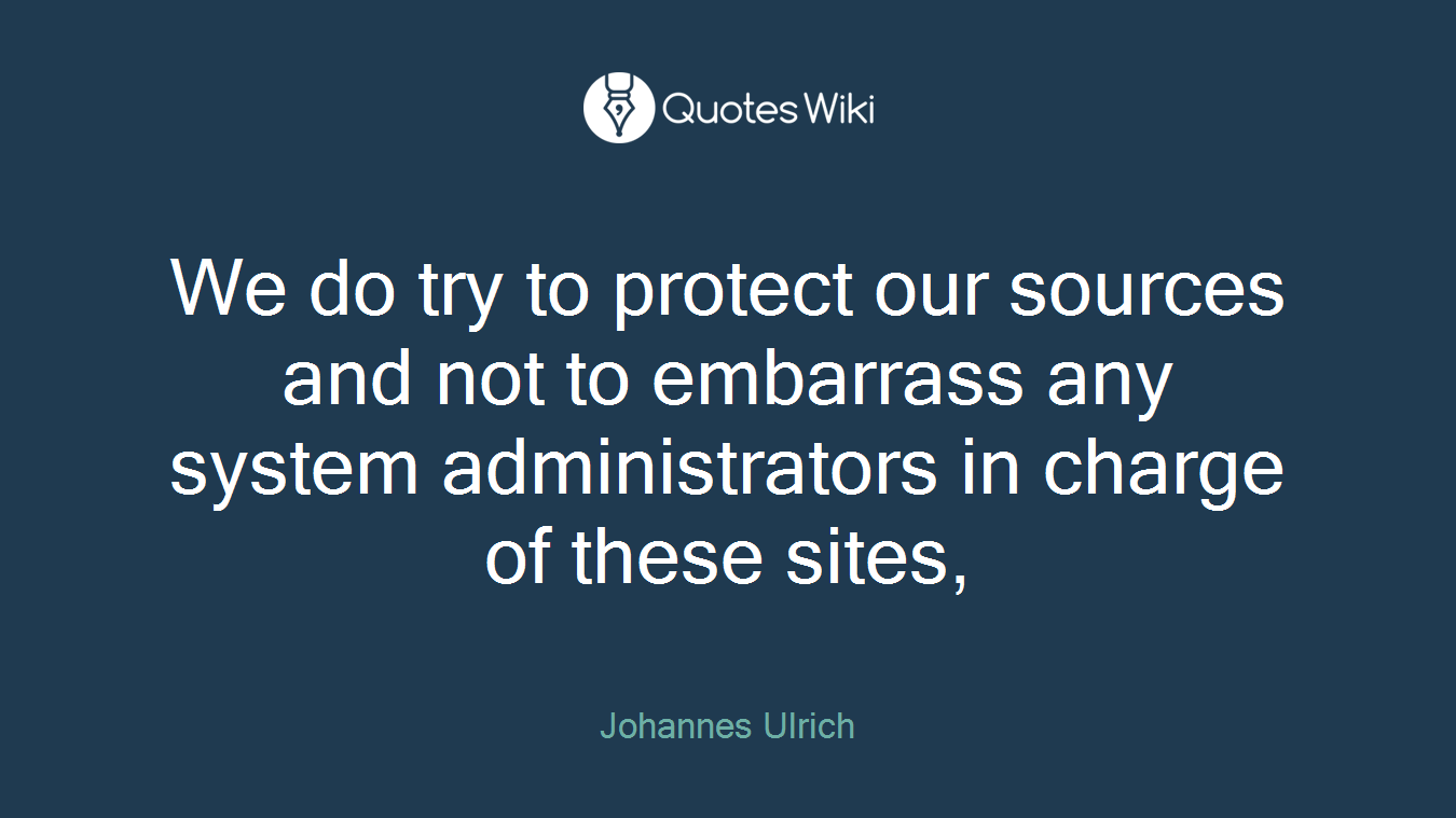 We do try to protect our sources and not to embarrass any system administrators in charge of these sites,