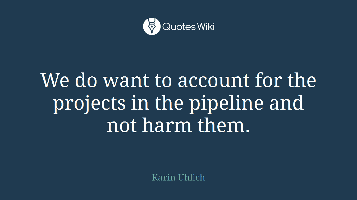 We do want to account for the projects in the pipeline and not harm them.