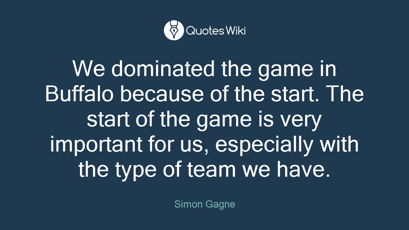 We dominated the game in Buffalo because of the start. The start of the game is very important for us, especially with the type of team we have.