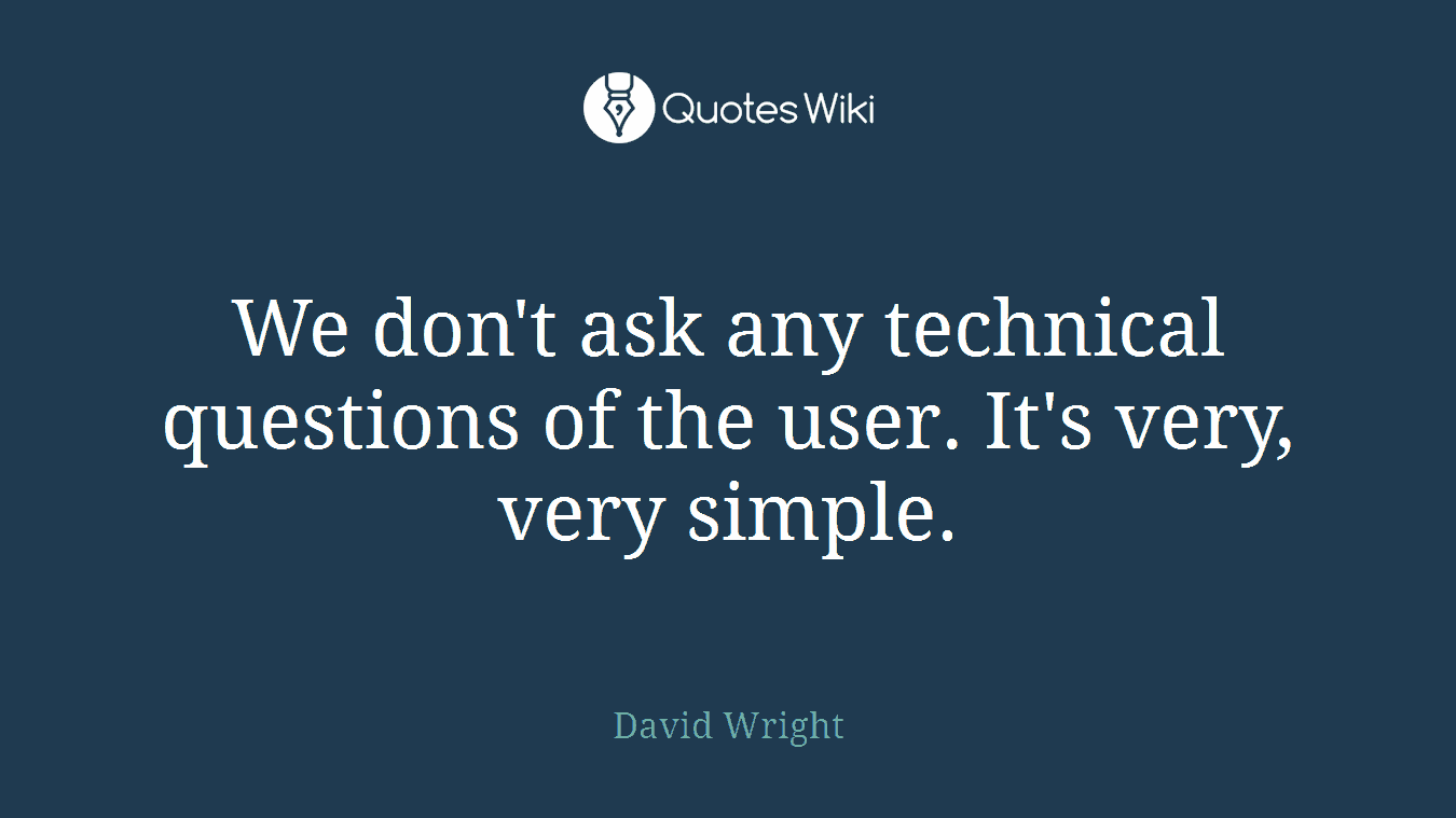 We don't ask any technical questions of the user. It's very, very simple.