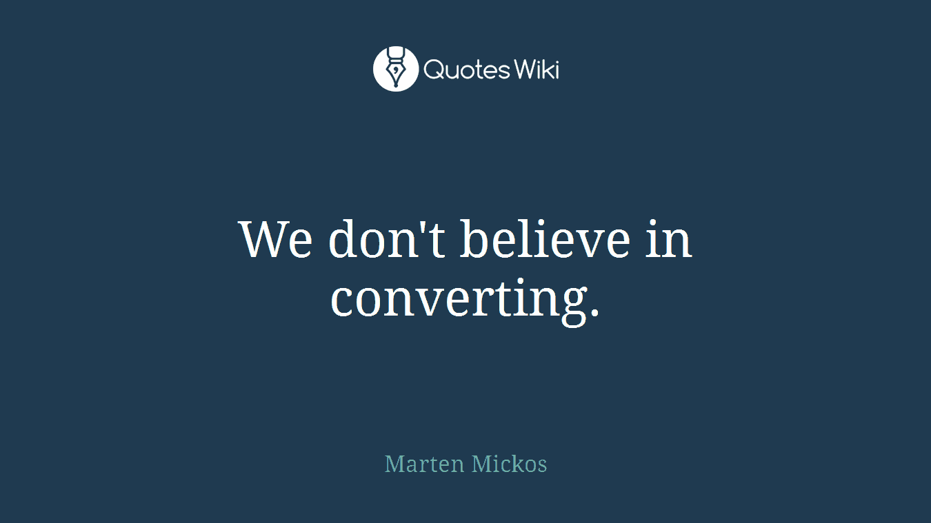 We don't believe in converting.